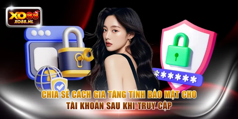 Chia sẻ cách gia tăng tính bảo mật cho tài khoản sau khi truy cập