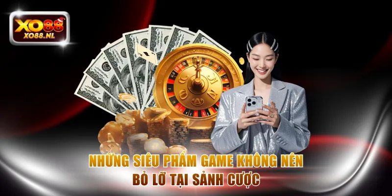 Những siêu phẩm game không nên bỏ lỡ tại sảnh cược